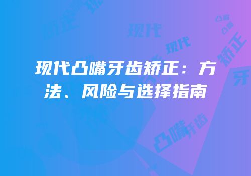 现代凸嘴牙齿矫正：方法、风险与选择指南