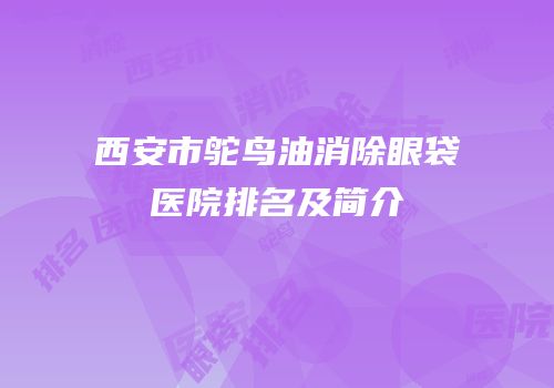 西安市鸵鸟油消除眼袋医院排名及简介