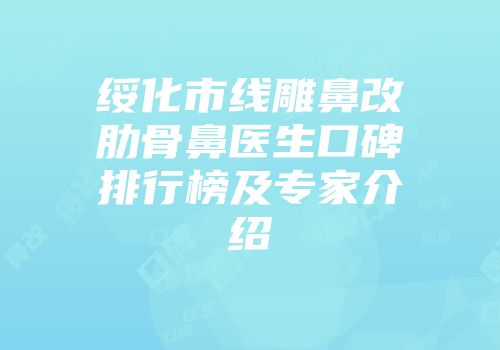 绥化市线雕鼻改肋骨鼻医生口碑排行榜及专家介绍
