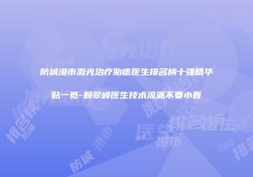 防城港市激光治疗胎痣医生排名榜十强精华贴一览-赖翠峰医生技术流派不要小看