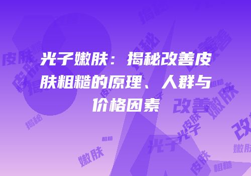 光子嫩肤：揭秘改善皮肤粗糙的原理、人群与价格因素