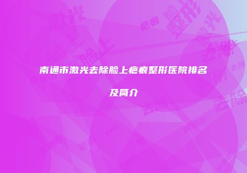 南通市激光去除脸上疤痕整形医院排名及简介