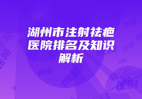 湖州市注射祛疤医院排名及知识解析