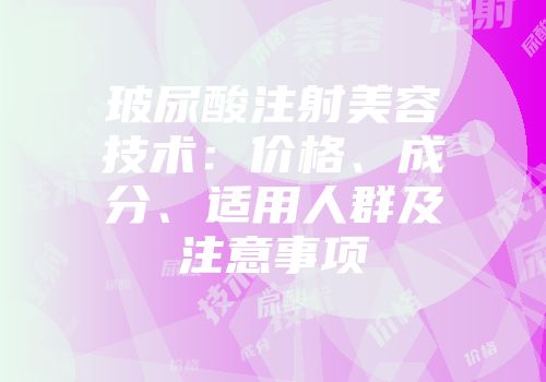 玻尿酸注射美容技术：价格、成分、适用人群及注意事项