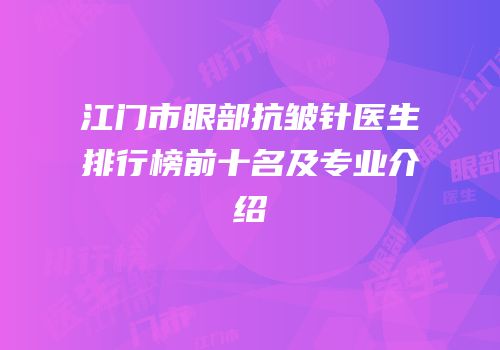 江门市眼部抗皱针医生排行榜前十名及专业介绍