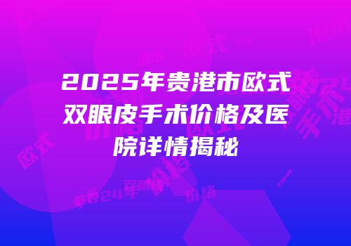 2025年贵港市欧式双眼皮手术价格及医院详情揭秘