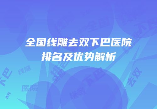 全国线雕去双下巴医院排名及优势解析