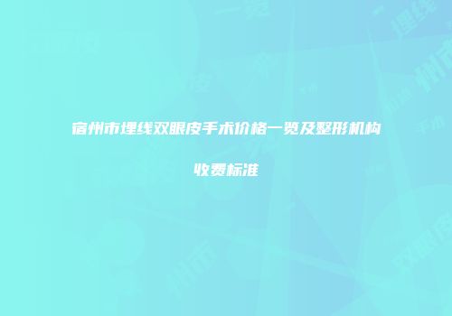 宿州市埋线双眼皮手术价格一览及整形机构收费标准