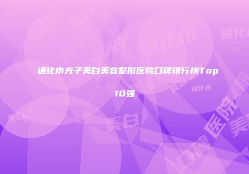 通化市光子美白美容整形医院口碑排行榜Top10强