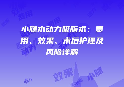 小腿水动力吸脂术：费用、效果、术后护理及风险详解