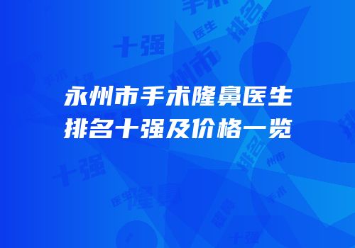 永州市手术隆鼻医生排名十强及价格一览