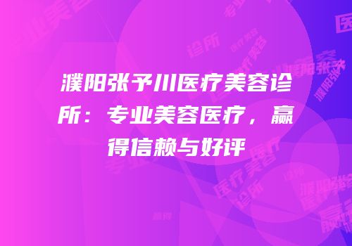 濮阳张予川医疗美容诊所：专业美容医疗，赢得信赖与好评