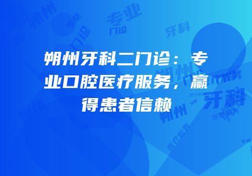 朔州牙科二门诊：专业口腔医疗服务，赢得患者信赖