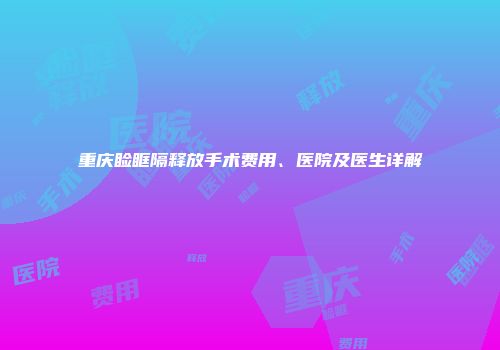 重庆睑眶隔释放手术费用、医院及医生详解