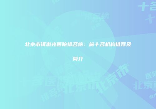 北京市铒激光医院排名榜：前十名机构推荐及简介