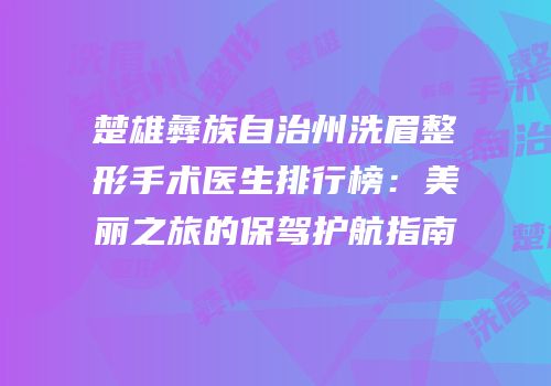 楚雄彝族自治州洗眉整形手术医生排行榜：美丽之旅的保驾护航指南