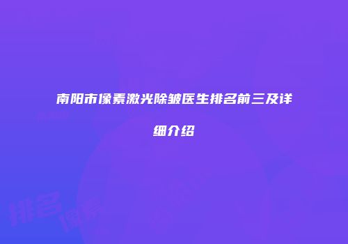 南阳市像素激光除皱医生排名前三及详细介绍
