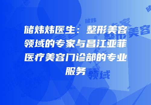 储炜炜医生：整形美容领域的专家与昌江亚菲医疗美容门诊部的专业服务