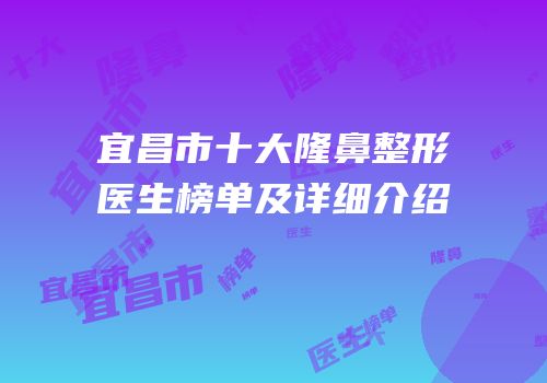 宜昌市十大隆鼻整形医生榜单及详细介绍
