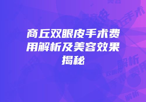 商丘双眼皮手术费用解析及美容效果揭秘
