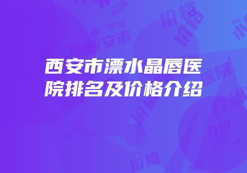 西安市漂水晶唇医院排名及价格介绍