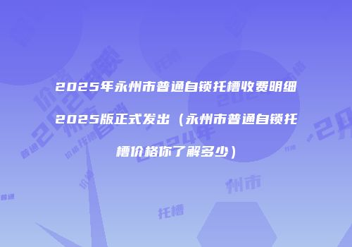 2025年永州市普通自锁托槽收费明细2025版正式发出（永州市普通自锁托槽价格你了解多少）