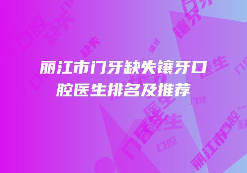 丽江市门牙缺失镶牙口腔医生排名及推荐