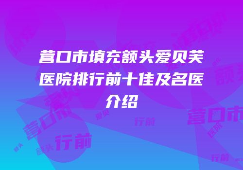 营口市填充额头爱贝芙医院排行前十佳及名医介绍