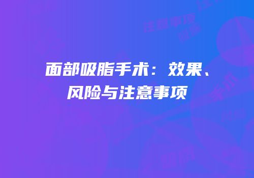 面部吸脂手术：效果、风险与注意事项