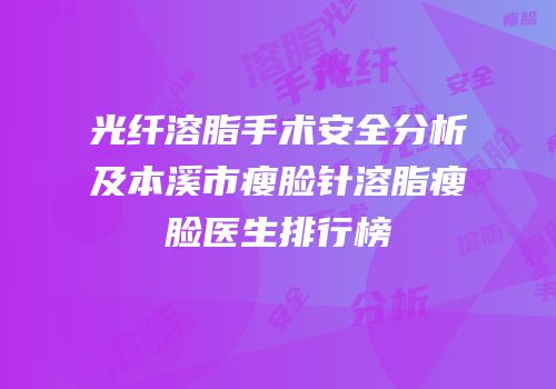 光纤溶脂手术安全分析及本溪市瘦脸针溶脂瘦脸医生排行榜