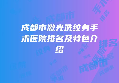 成都市激光洗纹身手术医院排名及特色介绍