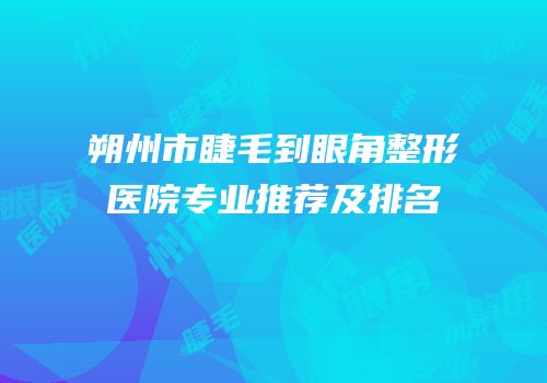 朔州市睫毛到眼角整形医院专业推荐及排名