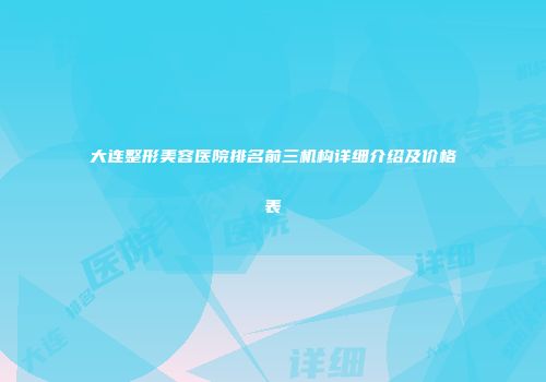 大连整形美容医院排名前三机构详细介绍及价格表
