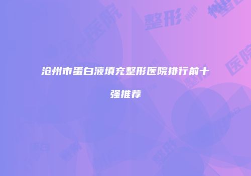 沧州市蛋白液填充整形医院排行前十强推荐