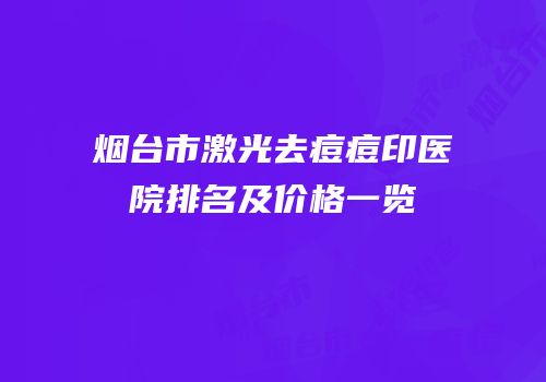 烟台市激光去痘痘印医院排名及价格一览
