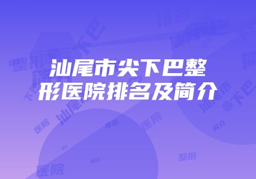 汕尾市尖下巴整形医院排名及简介