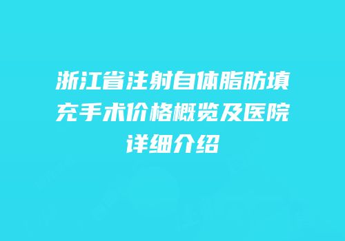 浙江省注射自体脂肪填充手术价格概览及医院详细介绍