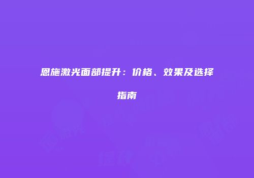 恩施激光面部提升：价格、效果及选择指南