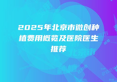 2025年北京市微创种植费用概览及医院医生推荐