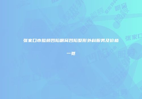 张家口市脸颊凹陷眼窝凹陷整形外科服务及价格一览