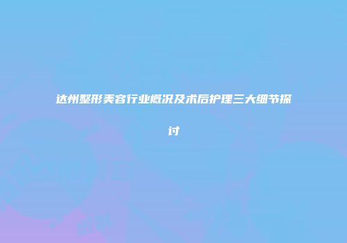 达州整形美容行业概况及术后护理三大细节探讨