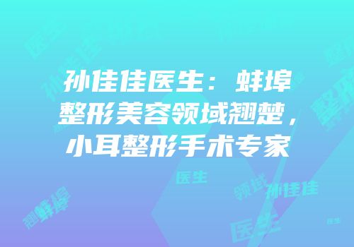孙佳佳医生：蚌埠整形美容领域翘楚，小耳整形手术专家