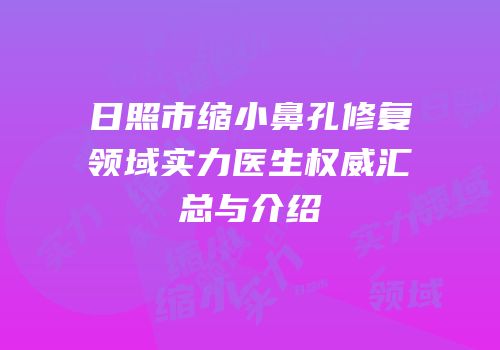 日照市缩小鼻孔修复领域实力医生权威汇总与介绍