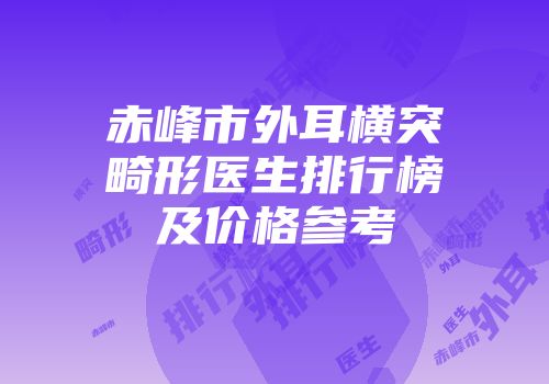 赤峰市外耳横突畸形医生排行榜及价格参考