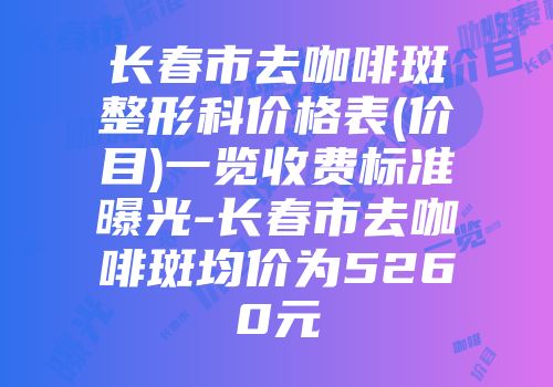 长春市去咖啡斑整形科价格表(价目)一览收费标准曝光-长春市去咖啡斑均价为5260元