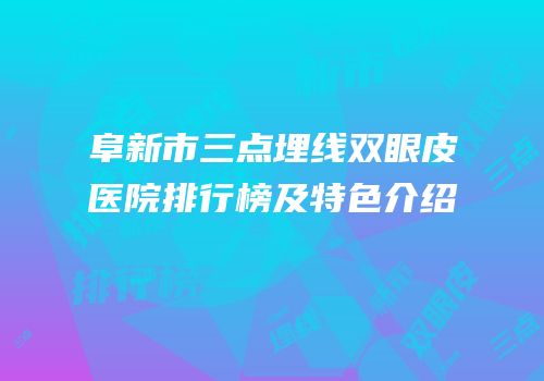 阜新市三点埋线双眼皮医院排行榜及特色介绍