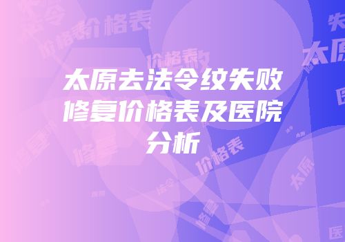 太原去法令纹失败修复价格表及医院分析