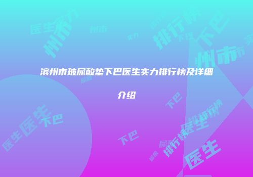 滨州市玻尿酸垫下巴医生实力排行榜及详细介绍