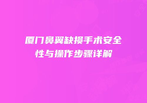 厦门鼻翼缺损手术安全性与操作步骤详解