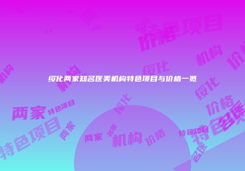 绥化两家知名医美机构特色项目与价格一览